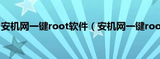 安机网一键root软件（安机网一键root工具）