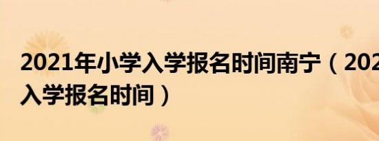 2021年小学入学报名时间南宁（2021年小学入学报名时间）