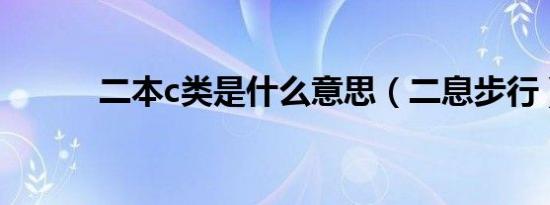 二本c类是什么意思（二息步行）
