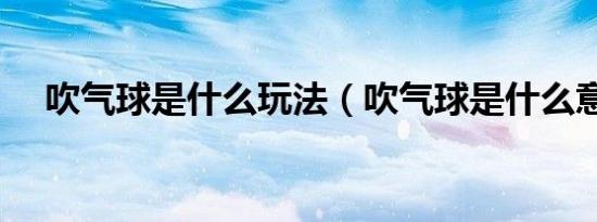 吹气球是什么玩法（吹气球是什么意思）