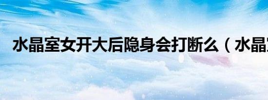 水晶室女开大后隐身会打断么（水晶室女）