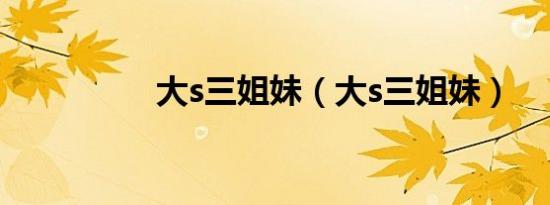 大s三姐妹（大s三姐妹）