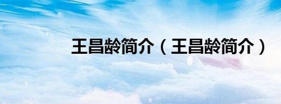 王昌龄简介（王昌龄简介）
