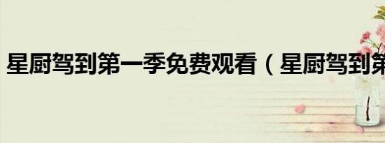 星厨驾到第一季免费观看（星厨驾到第一季）