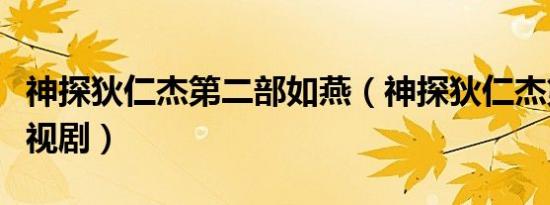 神探狄仁杰第二部如燕（神探狄仁杰第二部电视剧）