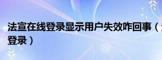 法宣在线登录显示用户失效咋回事（法宣在线登录）