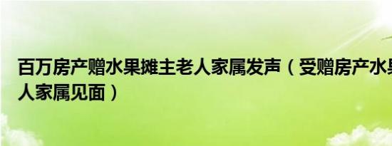 百万房产赠水果摊主老人家属发声（受赠房产水果摊主与老人家属见面）