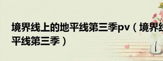 境界线上的地平线第三季pv（境界线上的地平线第三季）