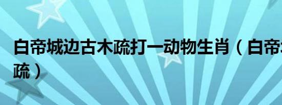 白帝城边古木疏打一动物生肖（白帝城边古木疏）