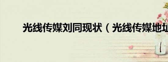 光线传媒刘同现状（光线传媒地址）