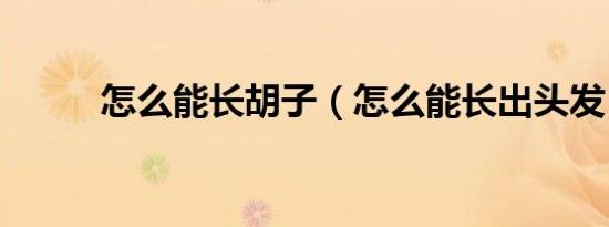 怎么能长胡子（怎么能长出头发）