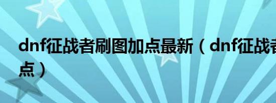 dnf征战者刷图加点最新（dnf征战者刷图加点）