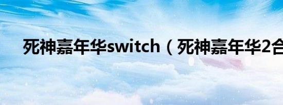 死神嘉年华switch（死神嘉年华2合成）