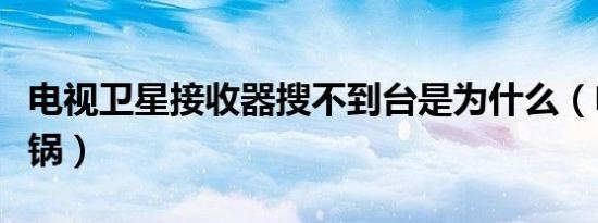 电视卫星接收器搜不到台是为什么（电视卫星锅）