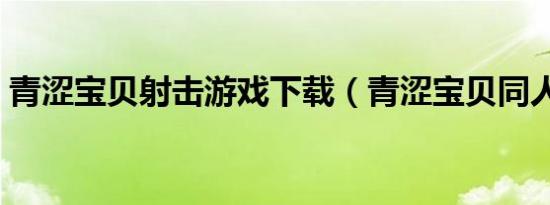 青涩宝贝射击游戏下载（青涩宝贝同人射击）