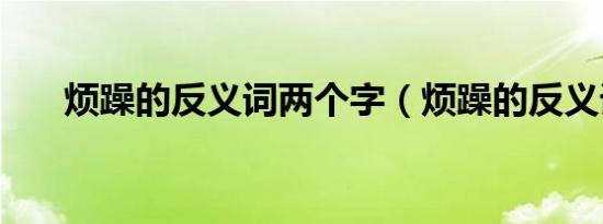 烦躁的反义词两个字（烦躁的反义词）