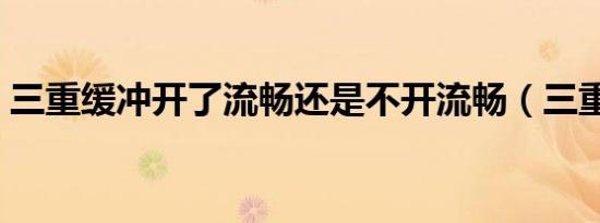 三重缓冲开了流畅还是不开流畅（三重缓冲）