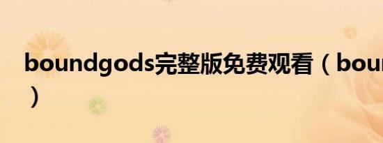 boundgods完整版免费观看（boundgods）