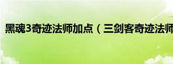黑魂3奇迹法师加点（三剑客奇迹法师加点）