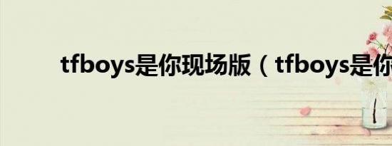 tfboys是你现场版（tfboys是你）