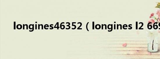 longines46352（longines l2 669 4）