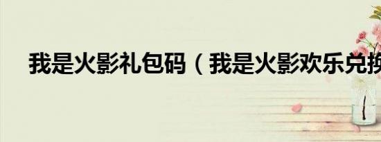 我是火影礼包码（我是火影欢乐兑换码）