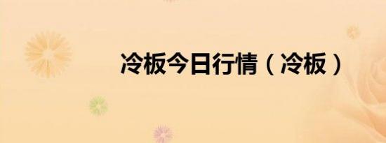 冷板今日行情（冷板）
