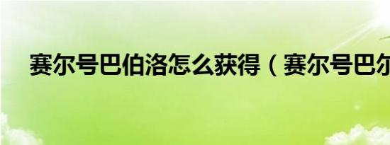 赛尔号巴伯洛怎么获得（赛尔号巴尔克）