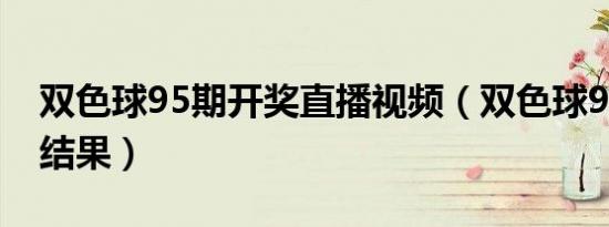 双色球95期开奖直播视频（双色球95期开奖结果）