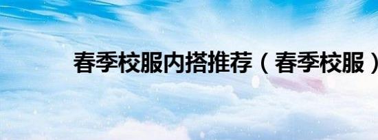 春季校服内搭推荐（春季校服）
