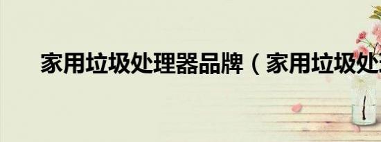 家用垃圾处理器品牌（家用垃圾处理）