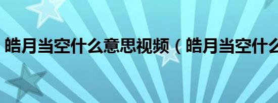 皓月当空什么意思视频（皓月当空什么意思）