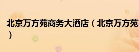 北京万方苑商务大酒店（北京万方苑商务酒店）