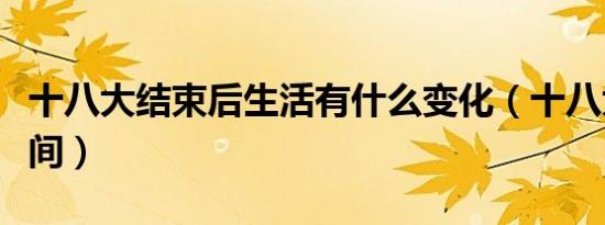十八大结束后生活有什么变化（十八大结束时间）