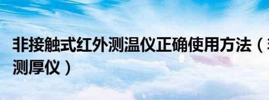 非接触式红外测温仪正确使用方法（非接触式测厚仪）