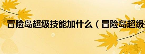 冒险岛超级技能加什么（冒险岛超级技能）