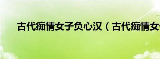 古代痴情女子负心汉（古代痴情女子）
