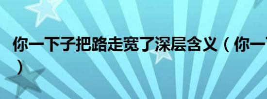 你一下子把路走宽了深层含义（你一下我一下）