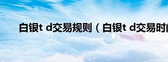 白银t d交易规则（白银t d交易时间）