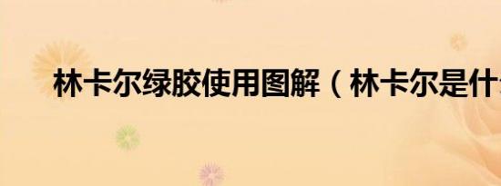 林卡尔绿胶使用图解（林卡尔是什么）