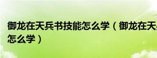御龙在天兵书技能怎么学（御龙在天兵书技能怎么学）