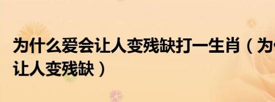 为什么爱会让人变残缺打一生肖（为什么爱会让人变残缺）