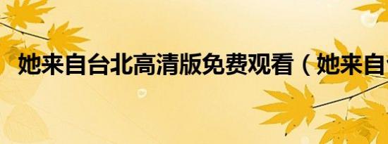 她来自台北高清版免费观看（她来自台北）