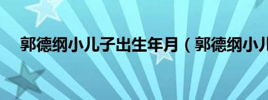 郭德纲小儿子出生年月（郭德纲小儿子）