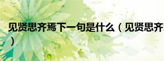 见贤思齐焉下一句是什么（见贤思齐焉下一句）
