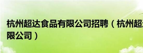 杭州超达食品有限公司招聘（杭州超达食品有限公司）