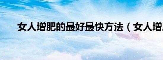 女人增肥的最好最快方法（女人增肥）