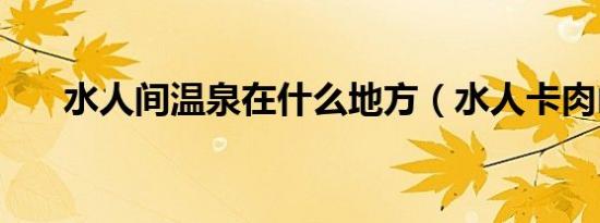 水人间温泉在什么地方（水人卡肉山）