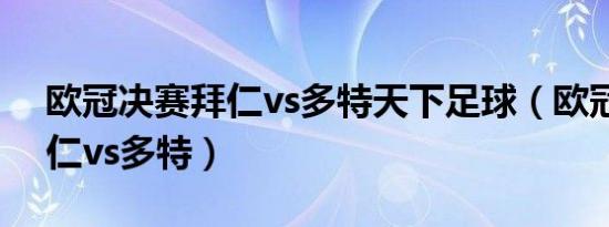 欧冠决赛拜仁vs多特天下足球（欧冠决赛拜仁vs多特）