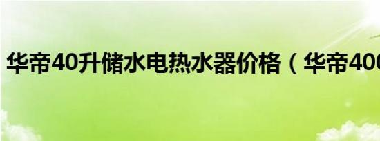 华帝40升储水电热水器价格（华帝400电话）